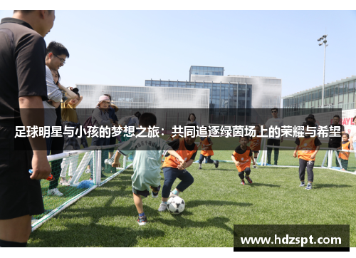 足球明星与小孩的梦想之旅：共同追逐绿茵场上的荣耀与希望