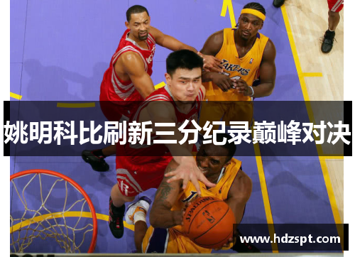 姚明科比刷新三分纪录巅峰对决