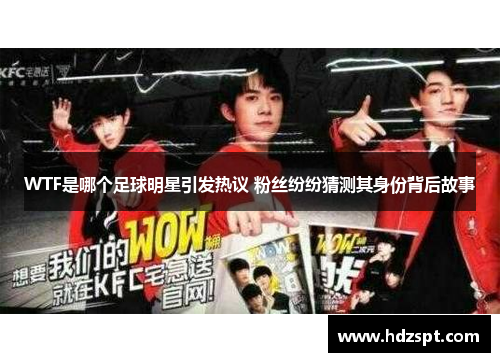 WTF是哪个足球明星引发热议 粉丝纷纷猜测其身份背后故事