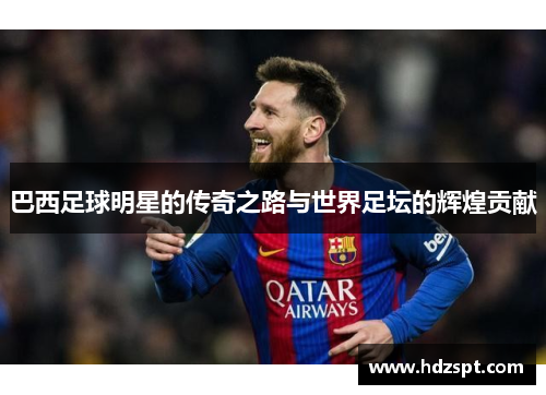 巴西足球明星的传奇之路与世界足坛的辉煌贡献