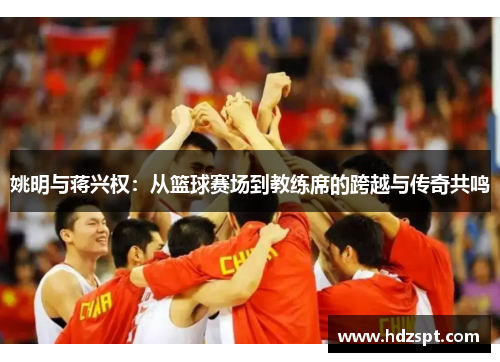 姚明与蒋兴权：从篮球赛场到教练席的跨越与传奇共鸣
