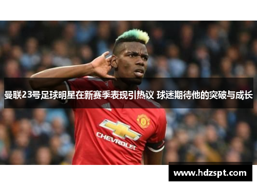 曼联23号足球明星在新赛季表现引热议 球迷期待他的突破与成长