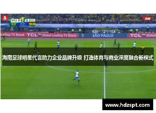海南足球明星代言助力企业品牌升级 打造体育与商业深度融合新模式