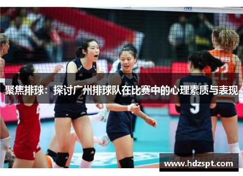 聚焦排球：探讨广州排球队在比赛中的心理素质与表现