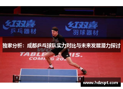 独家分析：成都乒乓球队实力对比与未来发展潜力探讨