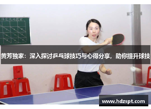 黄芳独家：深入探讨乒乓球技巧与心得分享，助你提升球技
