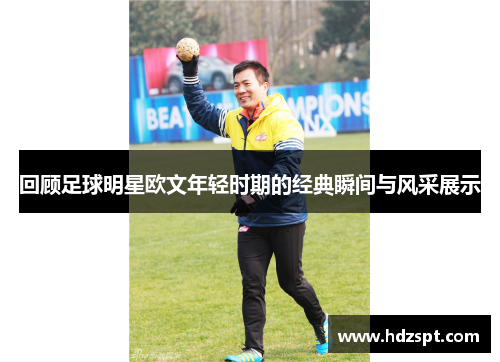 回顾足球明星欧文年轻时期的经典瞬间与风采展示