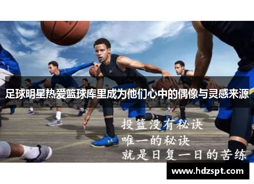 足球明星热爱篮球库里成为他们心中的偶像与灵感来源