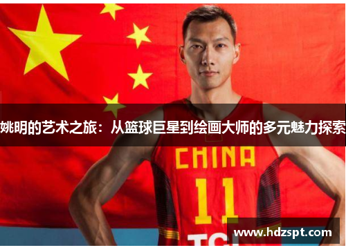 姚明的艺术之旅：从篮球巨星到绘画大师的多元魅力探索