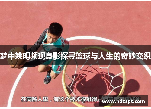 梦中姚明频现身影探寻篮球与人生的奇妙交织
