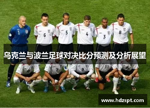 乌克兰与波兰足球对决比分预测及分析展望