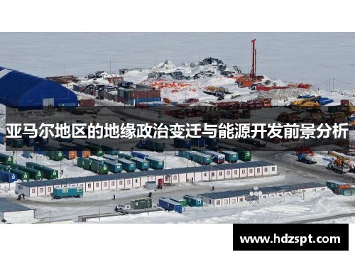 亚马尔地区的地缘政治变迁与能源开发前景分析