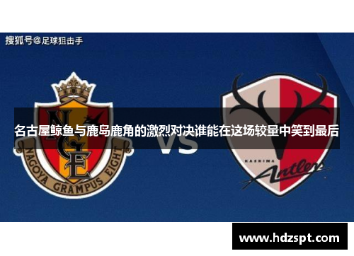 名古屋鲸鱼与鹿岛鹿角的激烈对决谁能在这场较量中笑到最后