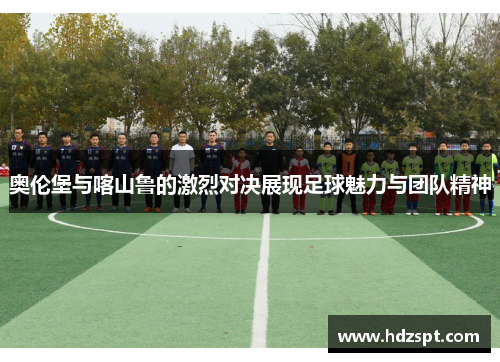 奥伦堡与喀山鲁的激烈对决展现足球魅力与团队精神
