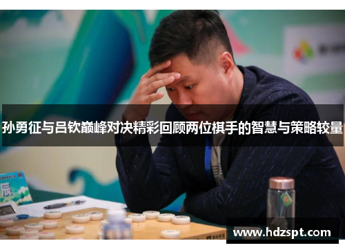 孙勇征与吕钦巅峰对决精彩回顾两位棋手的智慧与策略较量