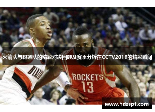 火箭队与鹈鹕队的精彩对决回顾及赛季分析在CCTV2016的精彩瞬间