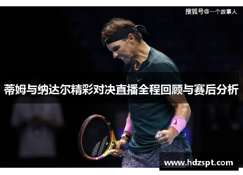 蒂姆与纳达尔精彩对决直播全程回顾与赛后分析